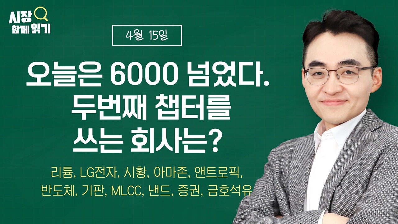 [시장함께읽기] 4월 15일, 오늘은 6000 넘었다. 두번째 챕터를 쓰는 회사는?(리튬, LG전자, 시황, 아마존, 앤트로픽, 반도체, 기판, MLCC, 낸드, 증권, 금호석유)