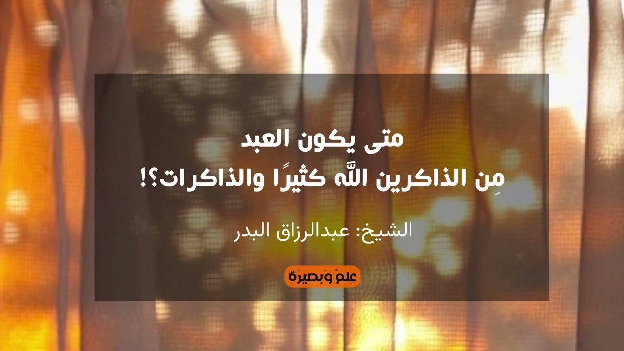 متى يكون العبد مِن الذَّاكرين الله كثيرًا والذاكرات؟! الشيخ عبدالرزاق البدر