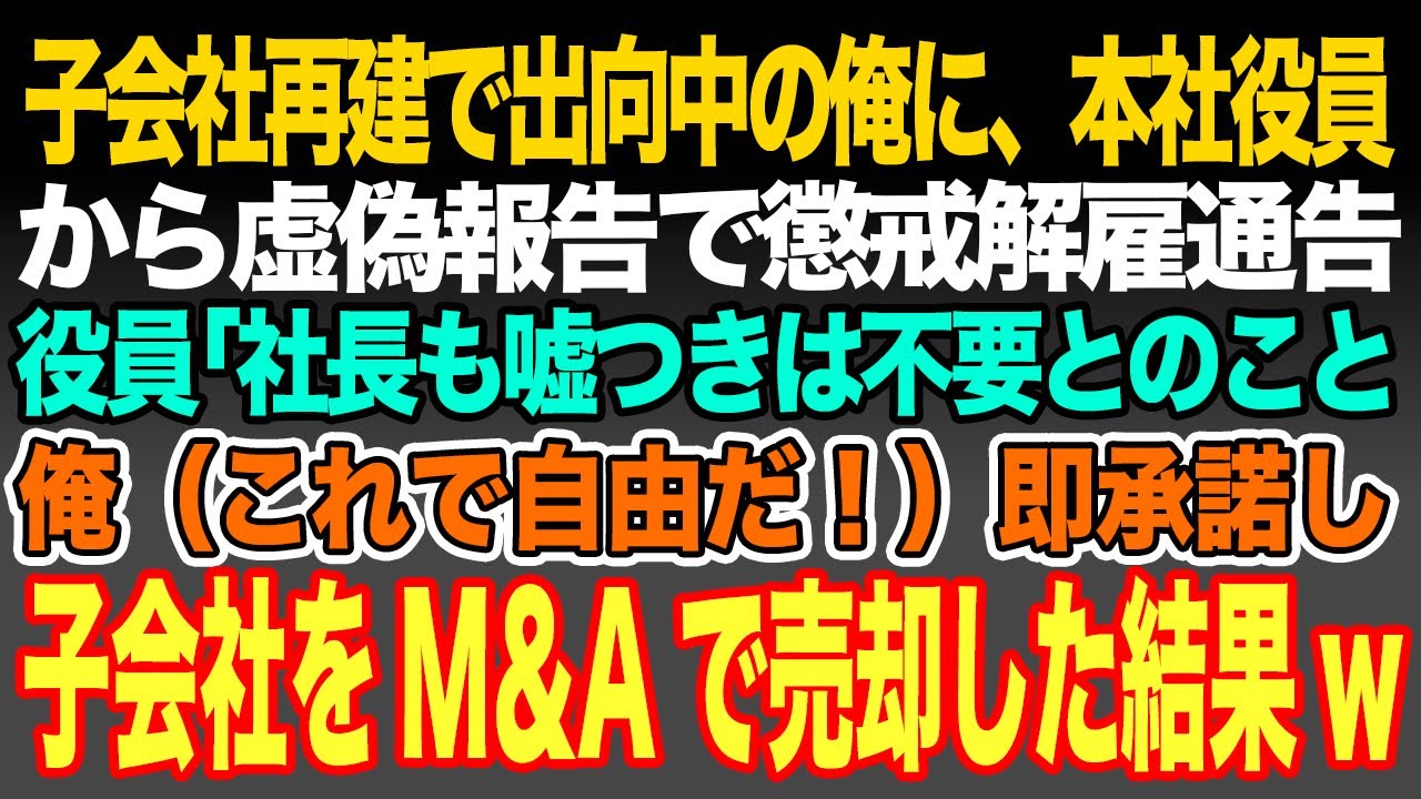 【感動スカッと】子会社再建で出向中の俺に、本社役員から売上好調の虚偽報告で懲戒解雇通告。役員｢社長も嘘つき者は不要とのことw｣俺（これで自由だ！）即承諾し子会社をM＆Aで売却した結果w