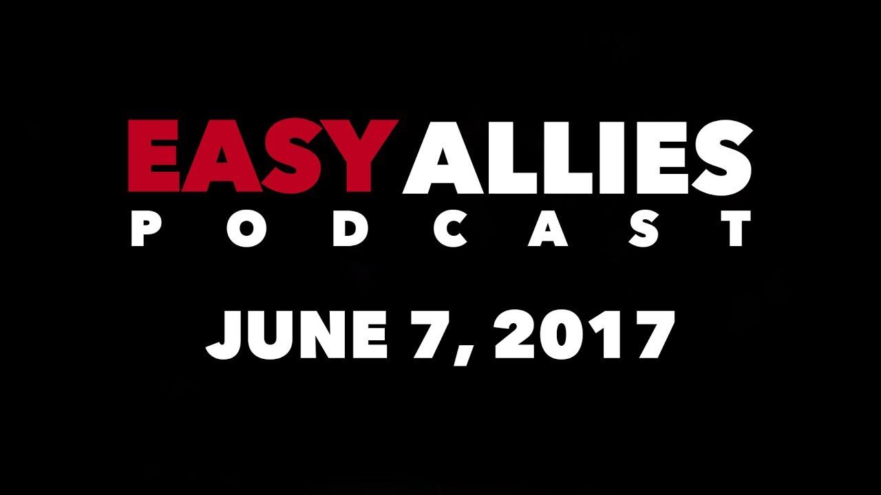 The Easy Allies Podcast #63 - June 7th 2017