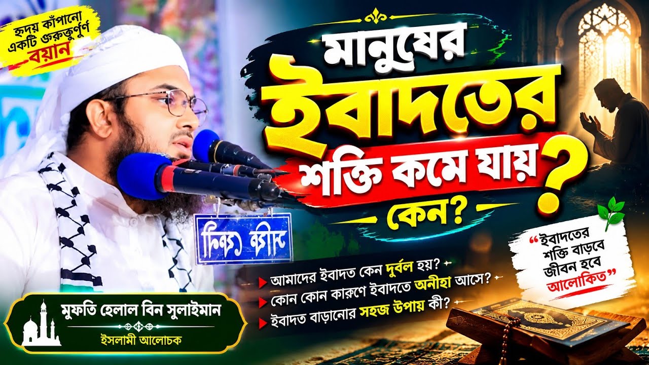 মানুষের এবাদতের শক্তি কমে যায় কেন? মুফতি হেলাল বিন সুলাইমান! 01624850298/01833864985