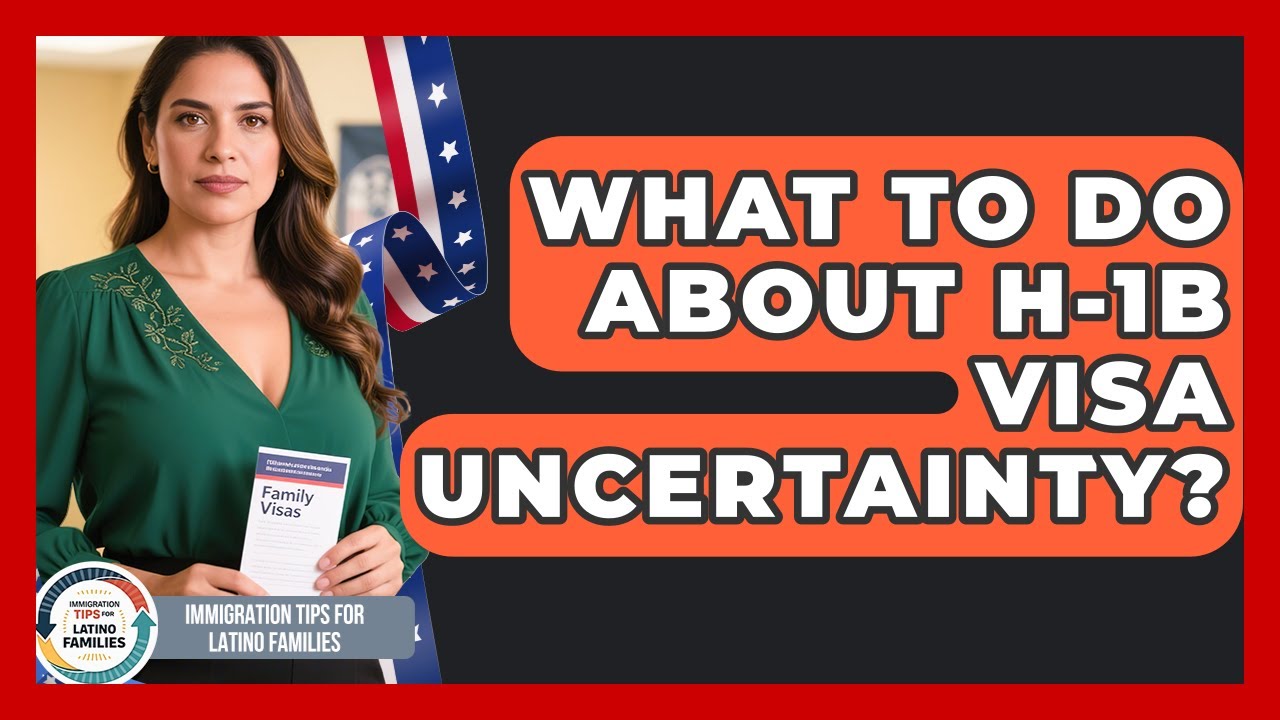 What To Do About H-1B Visa Uncertainty? - Immigration Tips for Latino Families