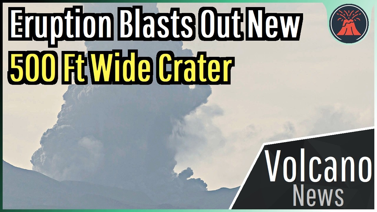 This Week in Volcano News; Eruption Blasts Out New 500 Ft Wide Crater