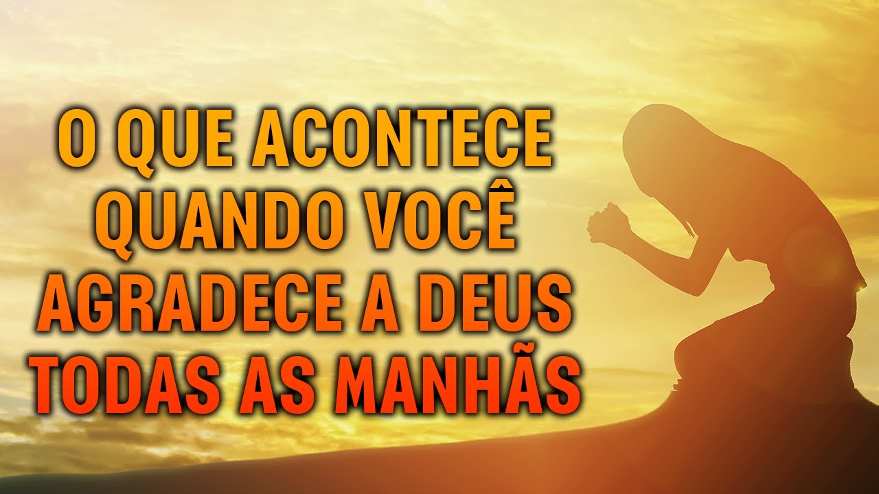 O QUE ACONTECE QUANDO VOCÊ AGRADECE A DEUS TODAS AS MANHÃS