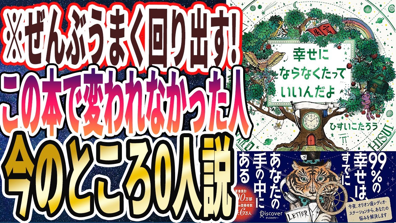 【ぜんぶうまく回り出す】「この本で変われなかった人　今のところ0人説！！ひすいこたろう:幸せにならなくたっていいんだよ】」を世界一わかりやすく要約してみた【本要約】