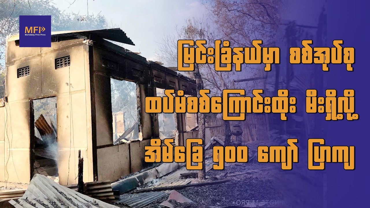 မြင်းခြံနယ်မှာ စစ်အုပ်စု ထပ်မံစစ်ကြောင်းထိုး မီးရှို့လို့ အိမ်ခြေ ၅၀၀ ကျော် ပြာကျ