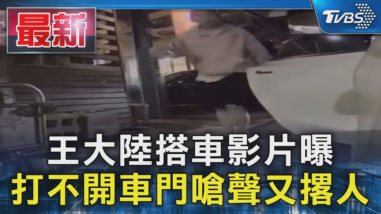 王大陸搭車影片曝 打不開車門嗆聲又撂人｜TVBS新聞 