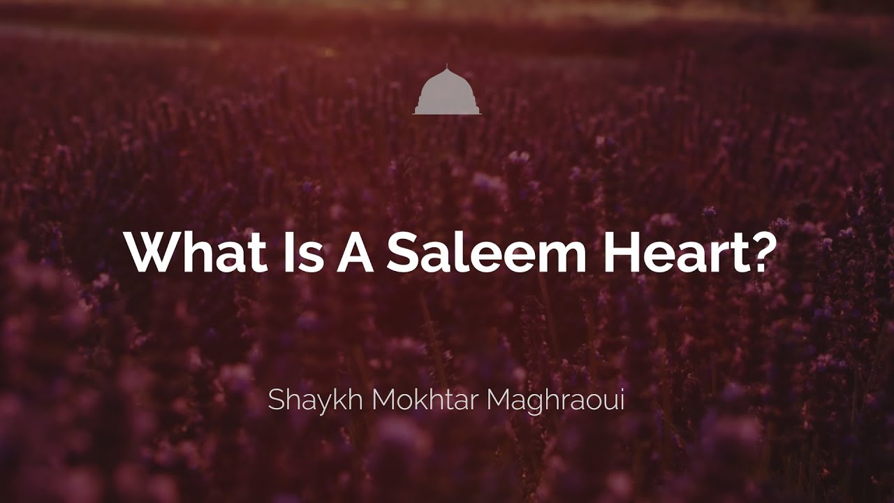 What Is A Saleem Heart? - Shaykh Mokhtar Maghraoui