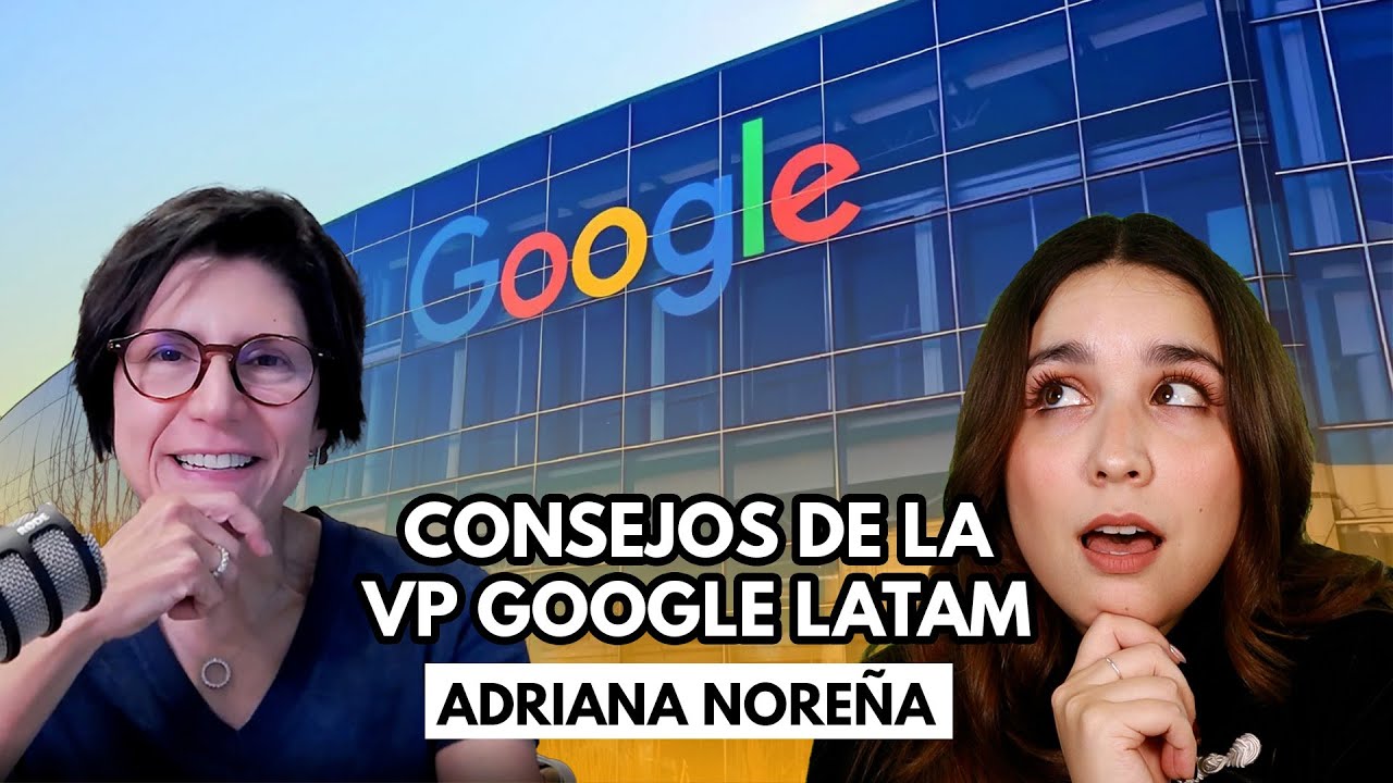 Consejos para tu futuro profesional con Adriana Noreña VP de Google para Hispanoamérica