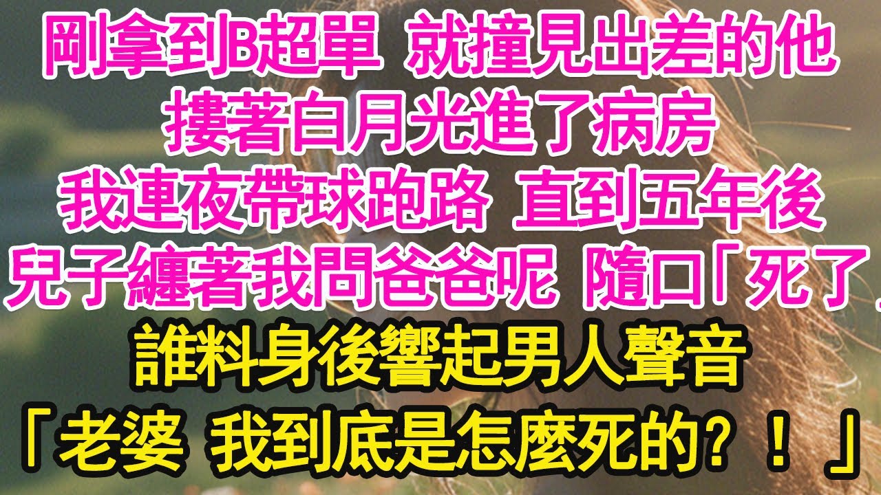 剛拿到B超單 就撞見出差的他，摟著白月光進了病房，我連夜帶球跑路 直到五年後，兒子纏著我問爸爸呢 隨口「死了」誰料身後響起男人聲音，「老婆 我到底是怎麼死的？！」【琉璃】【甜寵】【霸總】