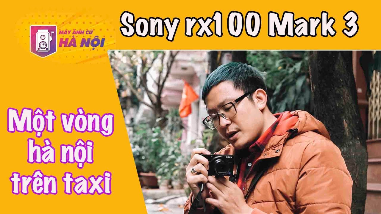 Sony Rx100 Mark 3 ✅Trải nghiệm một vòng trên taxi quanh Hà Nội - Máy ảnh cũ Hà Nội