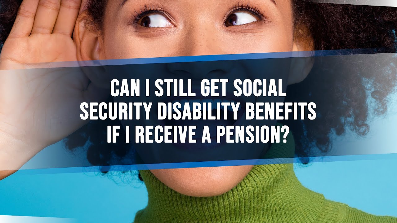 Can I Still Get Social Security Disability Benefits If I Receive A Pension?