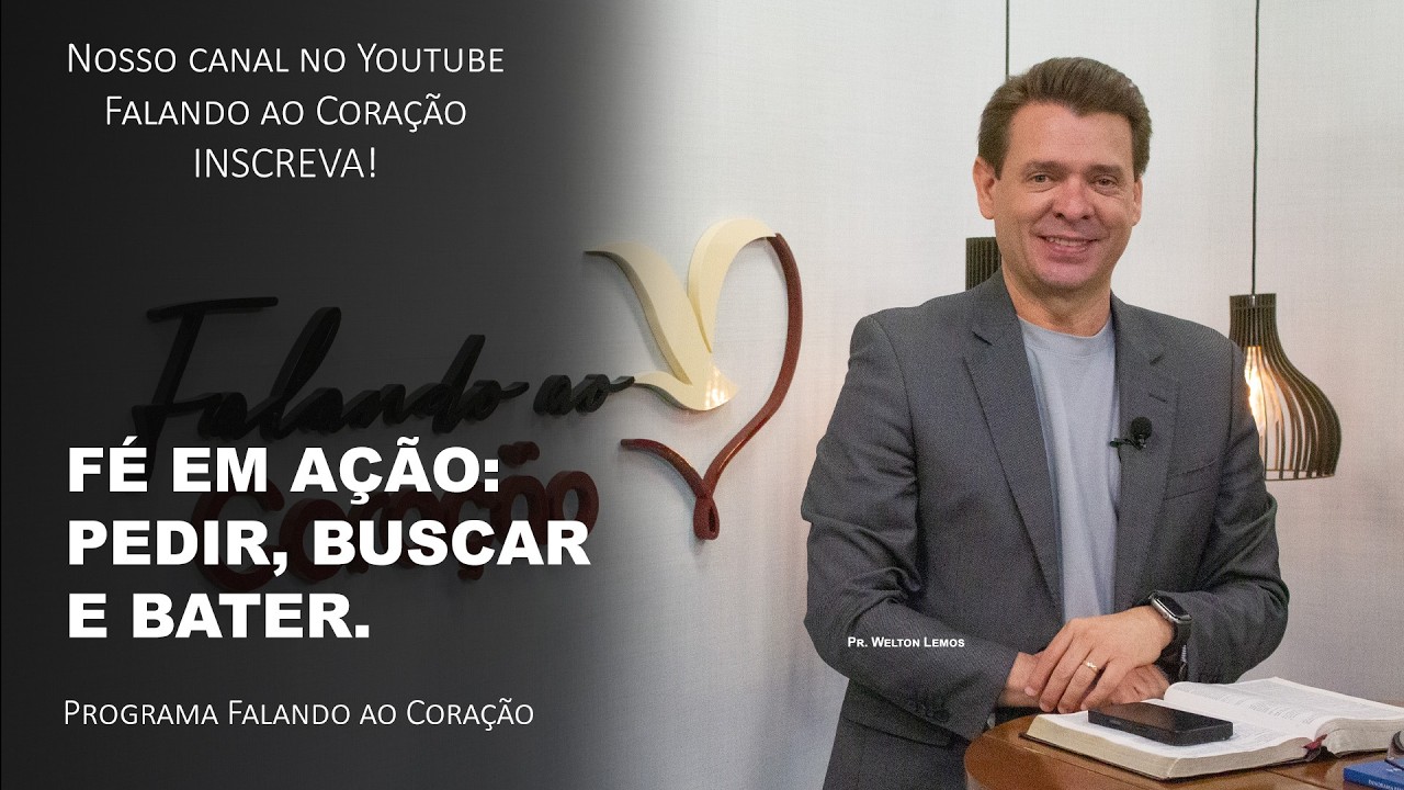 FÉ EM AÇÃO: PEDIR, BUSCAR E BATER | Programa Falando ao Coração | Pr. Welton Lemos.