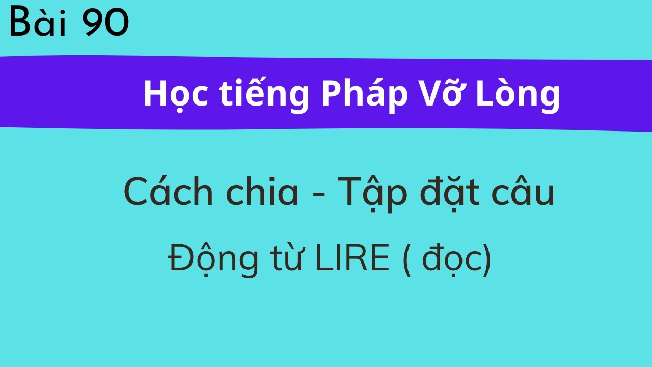 Bài 90 - Tự học tiếng Pháp Vỡ Lòng - Động từ LIRE ( đọc): Cách chia - Tập đặt câu