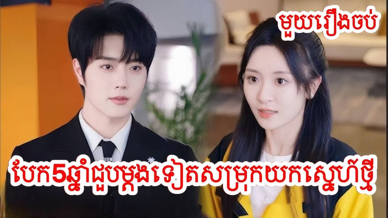 បែក៥ឆ្នាំជួបម្តងទៀតសម្រុកយកស្នេហ៍ថ្មី​ សម្រាយរឿងចិន/មួយរឿងចប់/Movie Review