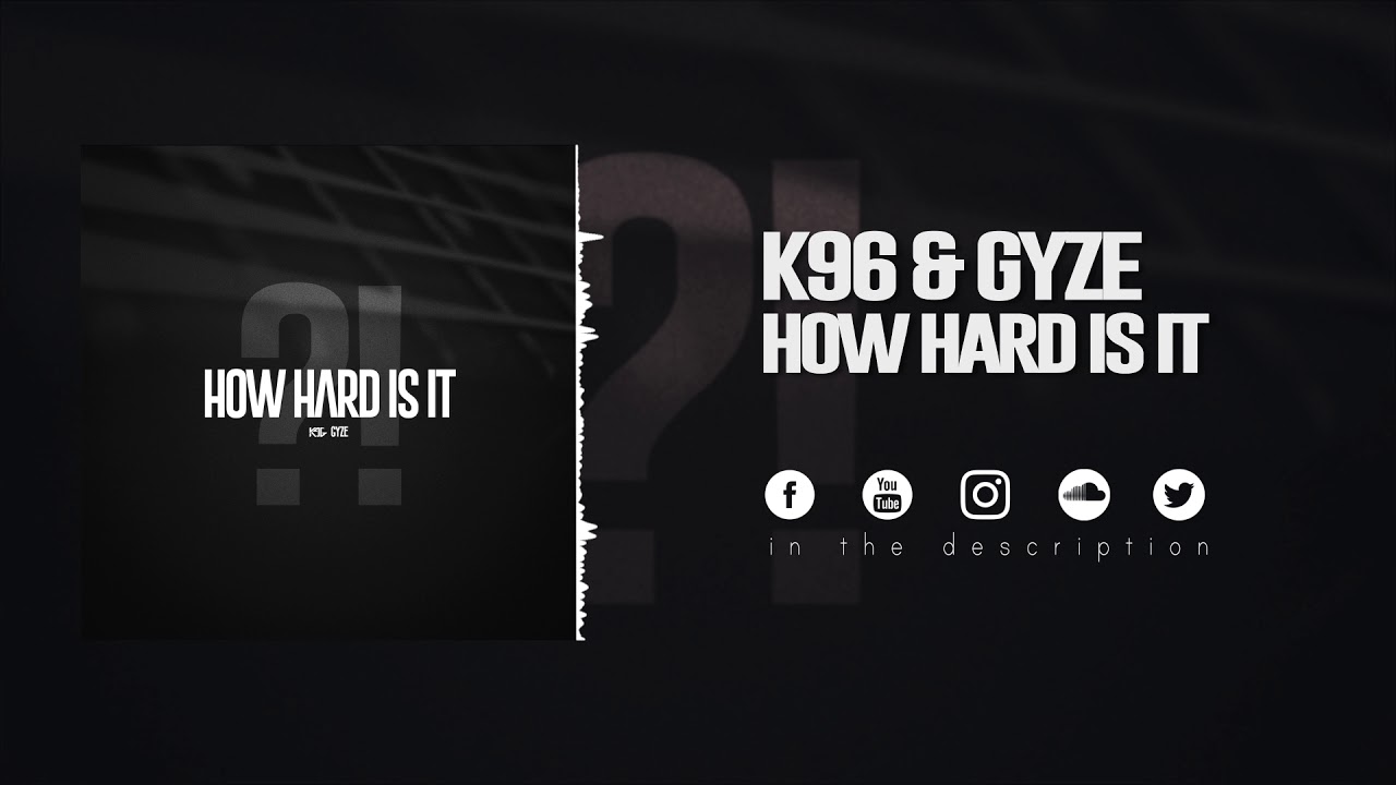 K96 & GyZe - How Hard Is It