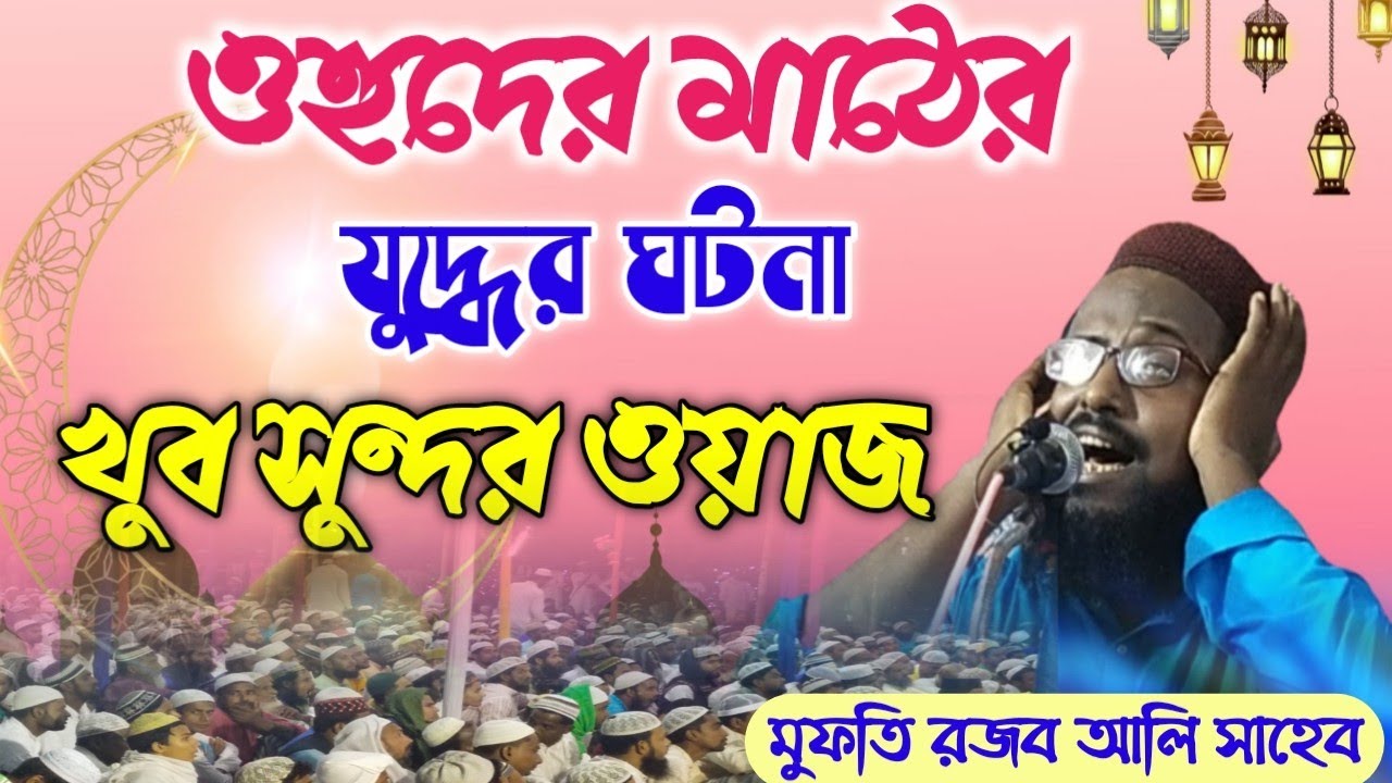 Rajab ali saheb waz 2021উহুদের মাঠ এর যুদ্ধের ঘটনা খুব সুন্দর ওয়াজ মাওলানা মুফতি রজব আলি সাহেব 2021