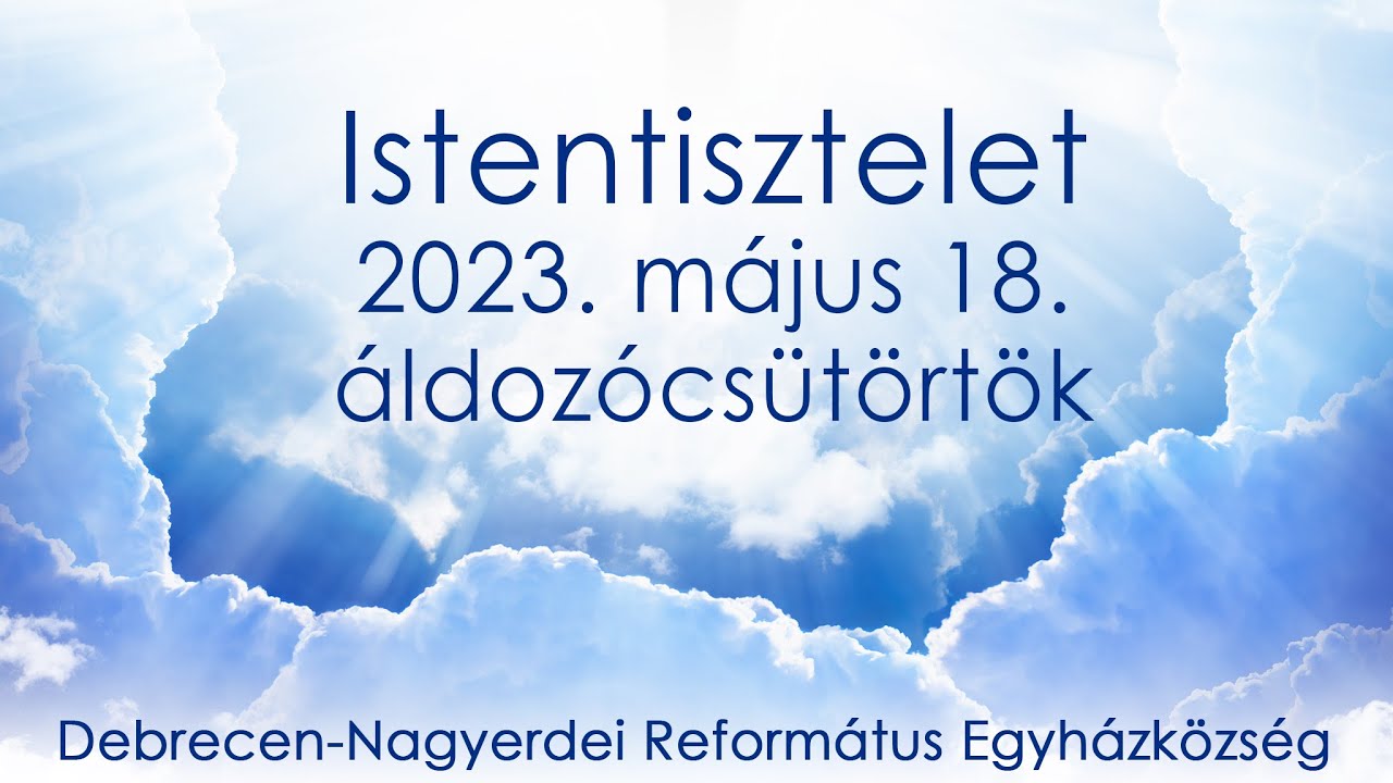 Áldozócsütörtöki istentisztelet 2023. 05. 18. Debrecen-Nagyerdei Református Egyházközség