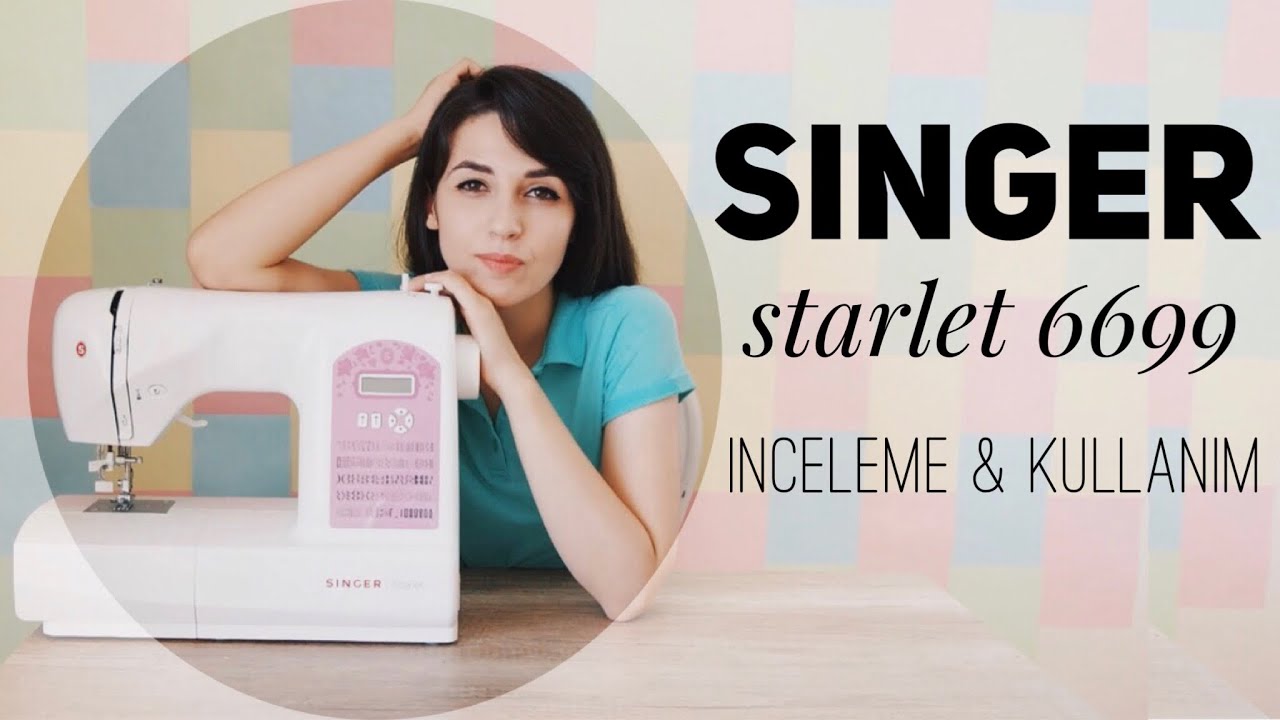SINGER STARLET 6699 İNCELEMESİ | MAKİNE KULLANIMI | BÜTÜN ÖZELLİKLERİ