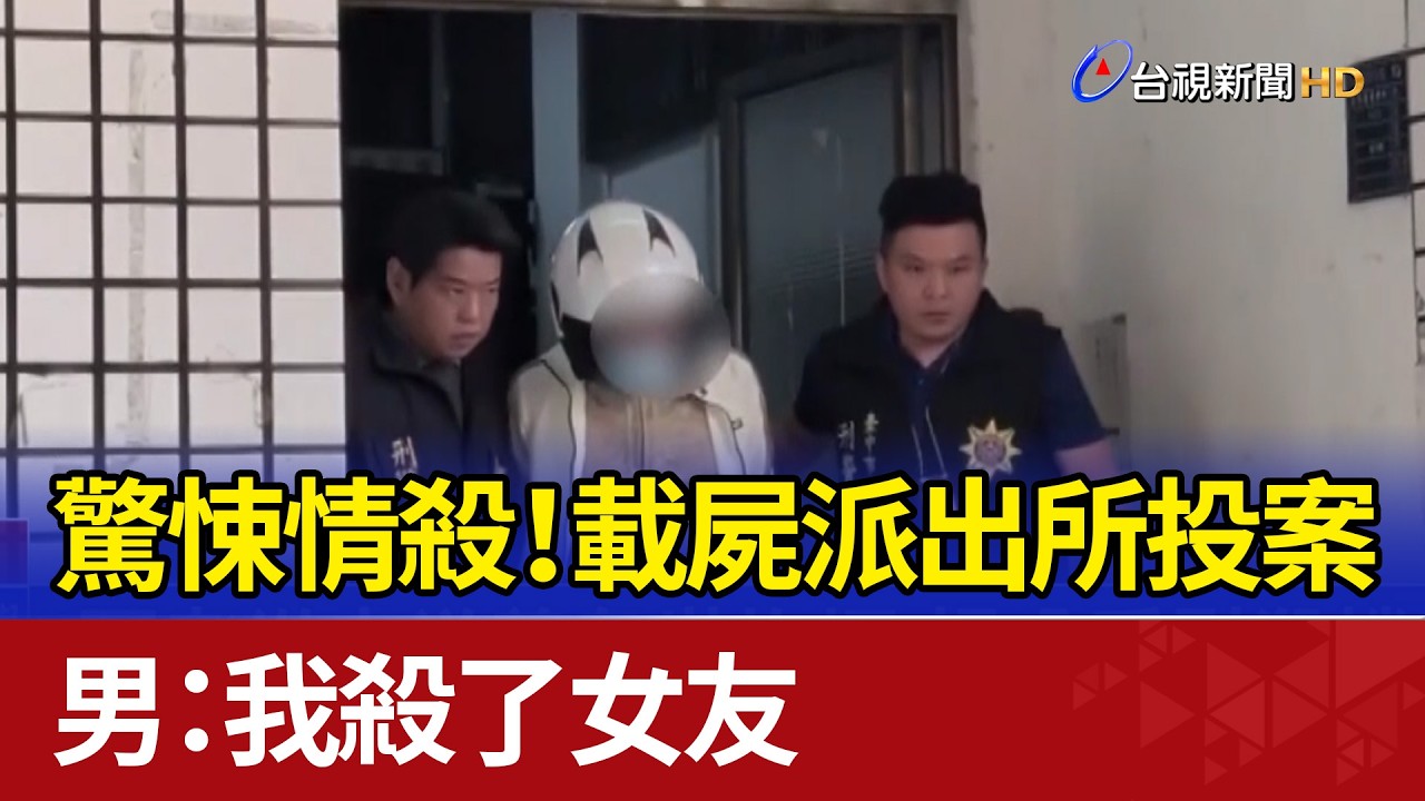 驚悚情殺！載屍派出所投案 男：我殺了女友