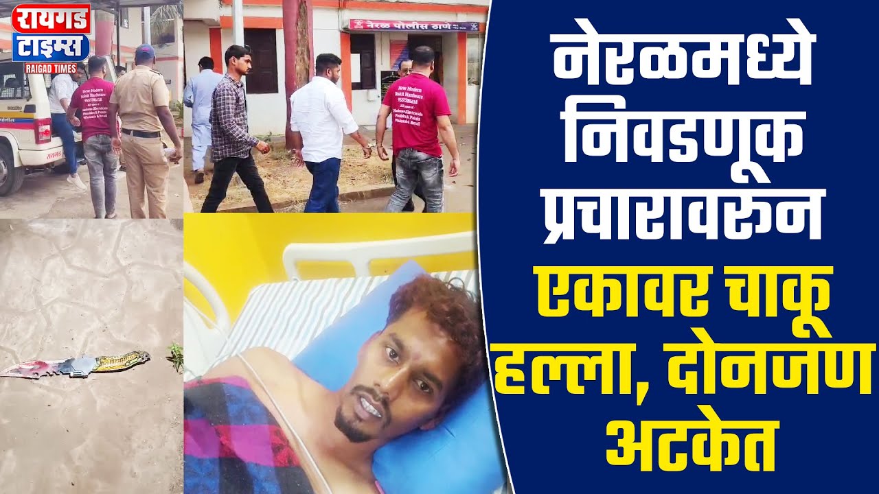 नेरळमध्ये निवडणूक प्रचारावरून एकावर चाकू हल्ला, दोनजण अटकेत