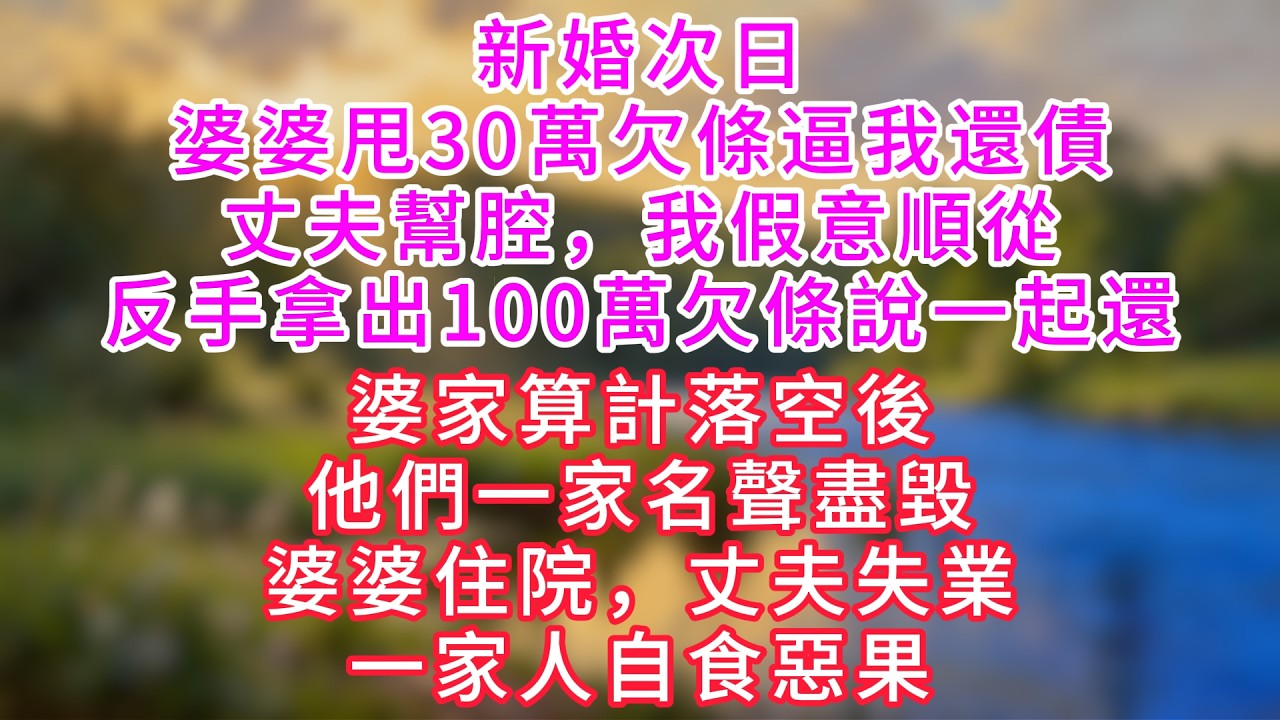 新婚次日，婆婆甩30萬欠條逼我還債，丈夫幫腔，我假意順從，反手拿出100萬欠條說一起還，婆家算計落空後，他們一家名聲盡毀，婆婆住院，丈夫失業，一家人自食惡果。#情感故事 #深夜故事 #婆媳 #人生感悟