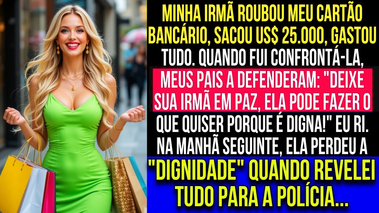 Minha irmã roubou meu cartão bancário, sacou US$ 23 000, esbanjou tudo, e meus pais