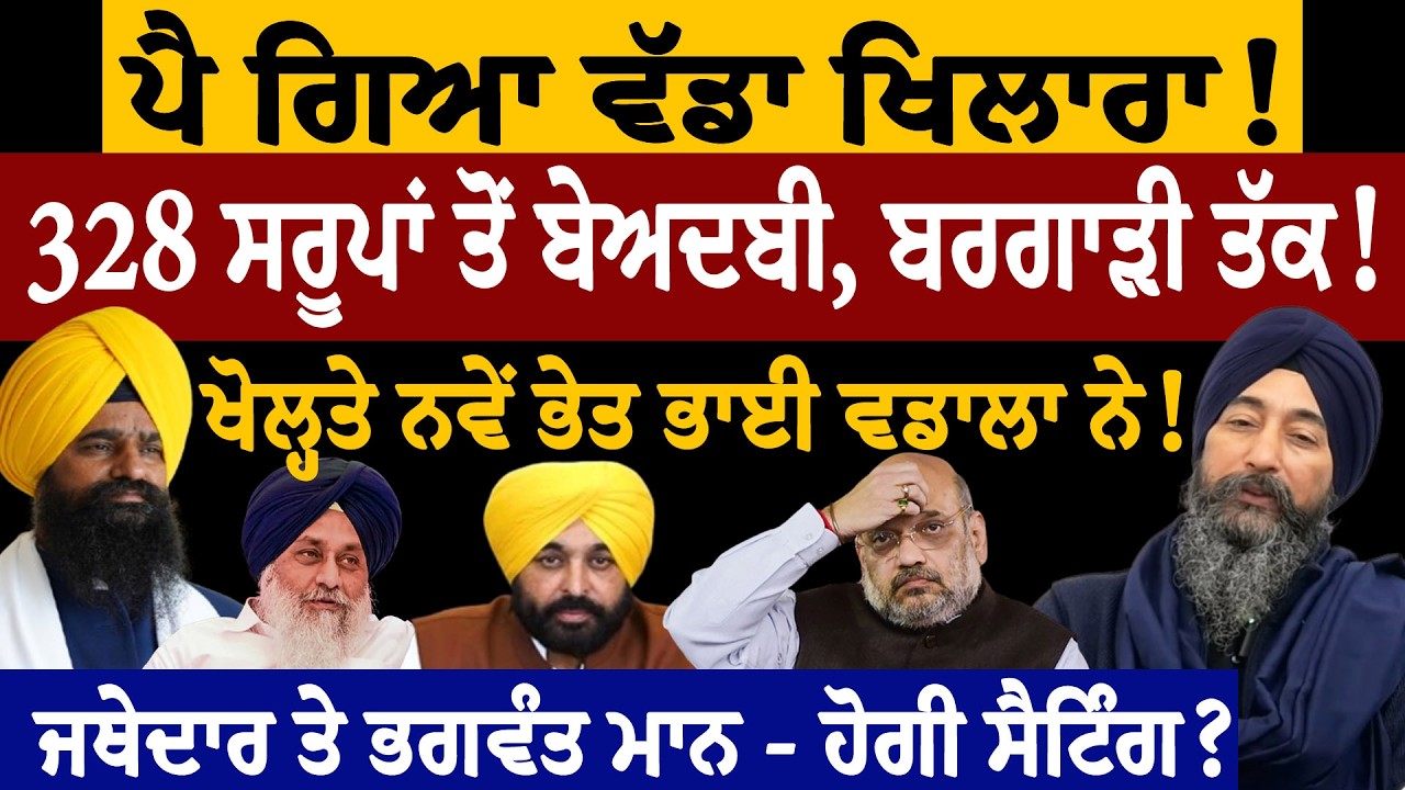 ਰਾਤੋ ਰਾਤ ਪਿਆ ਖਿਲਾਰਾ! 328 ਸਰੂਪਾਂ ਤੋਂ ਬੇਅਦਬੀ,ਬਰਗਾੜੀ ਤੱਕ! ਖੋਲ੍ਹਤੇ ਨਵੇਂ ਭੇਤ ਭਾਈ ਵਡਾਲਾ ਨੇ! ਨਵੀਂ Interview