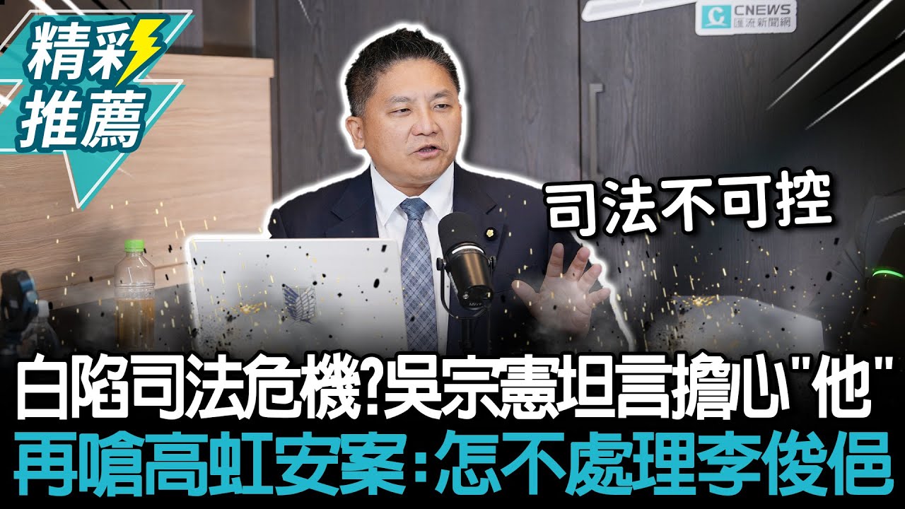 白營陷司法危機？吳宗憲坦言擔心「他」 再嗆高虹安案：怎不處理李俊俋【CNEWS】中午來開匯
