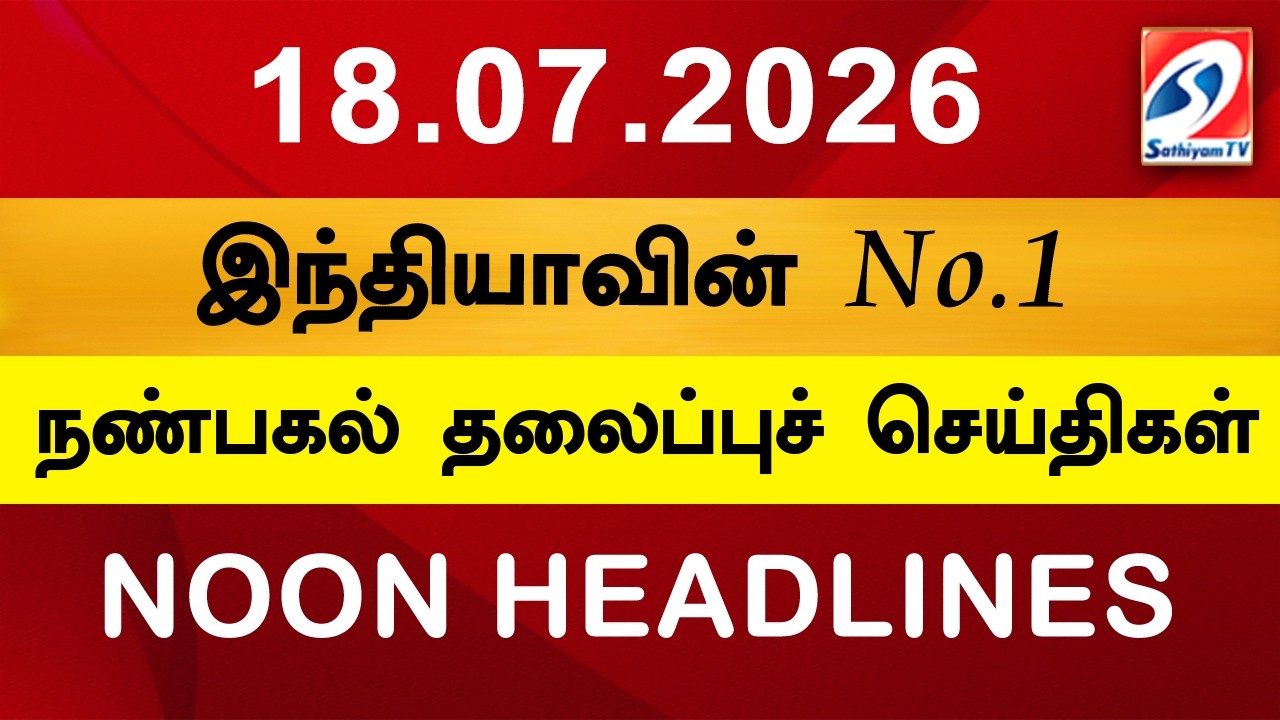 Today Headlines | 18 JULY  2026 | Noon Headlines | Sathiyam TV | Afternoon Headlines | Latest Update