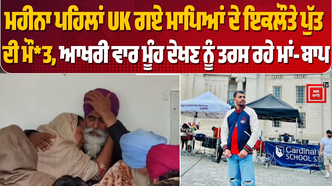 ਮਹੀਨਾ ਪਹਿਲਾਂ UK ਗਏ ਮਾਪਿਆਂ ਦੇ ਇਕਲੌਤੇ ਪੁੱਤ ਦੀ ਮੌ*ਤ, ਆਖਰੀ ਵਾਰ ਮੂੰਹ ਦੇਖਣ ਨੂੰ ਤਰਸ ਰਹੇ ਮਾਂ-ਬਾਪ, ਕਰ ਰਹੇ