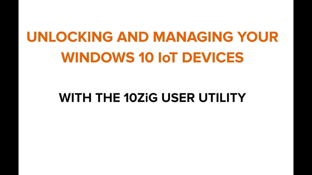 Unlocking and Managing your Windows 10 IoT Devices with the 10ZiG User Utility