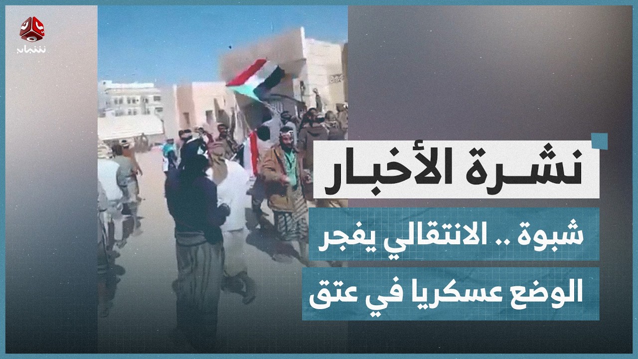 شبوة .. الانتقالي يفجر الوضع عسكريا في عتق | نشرة الاخبار