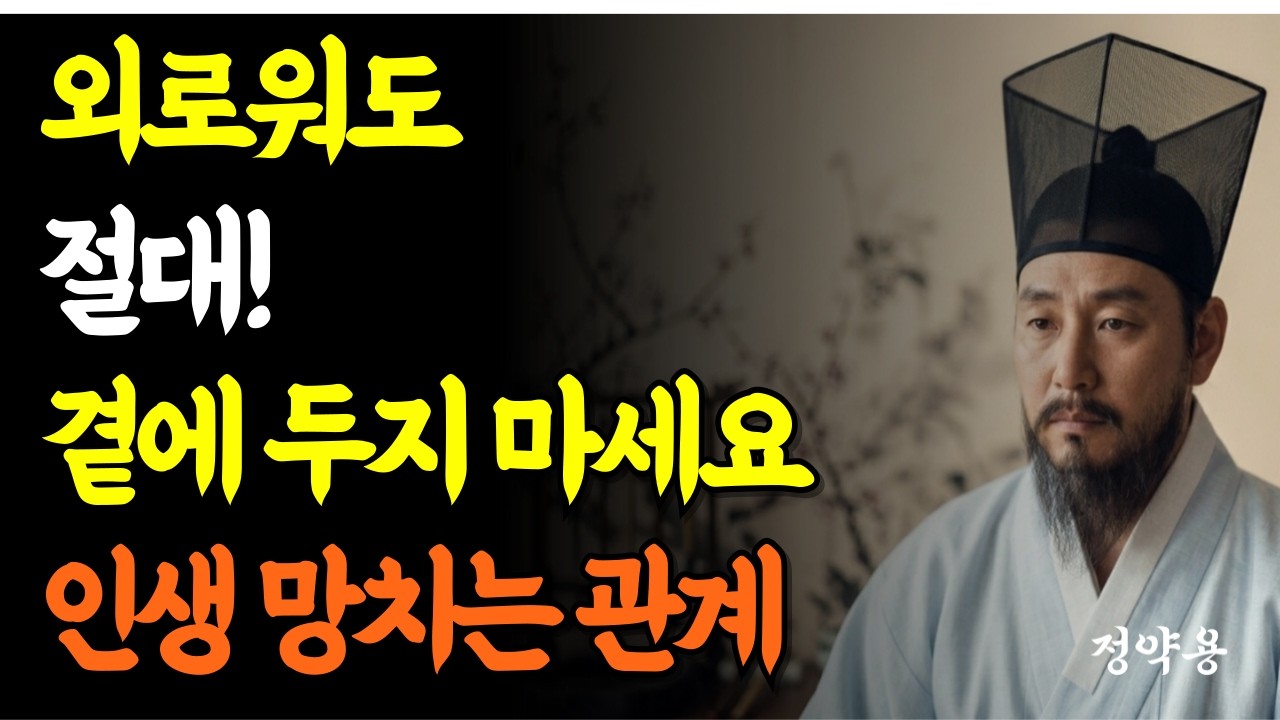 아무리 외로워도 곁에두면 않되는 사람/ 정약용/ 노년의 인간관계/60대 이후 꼭 정리해야 할 사람 유형 /인간관계 정리/마음 지키는 방법/인생 명언