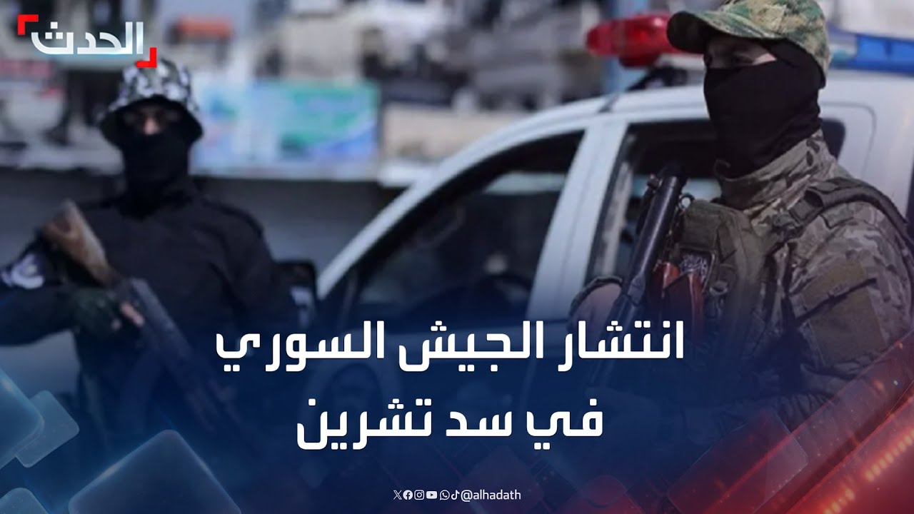 سوريا.. انتشار قوات الجيش السوري والأمن العام في سد تشرين بحلب