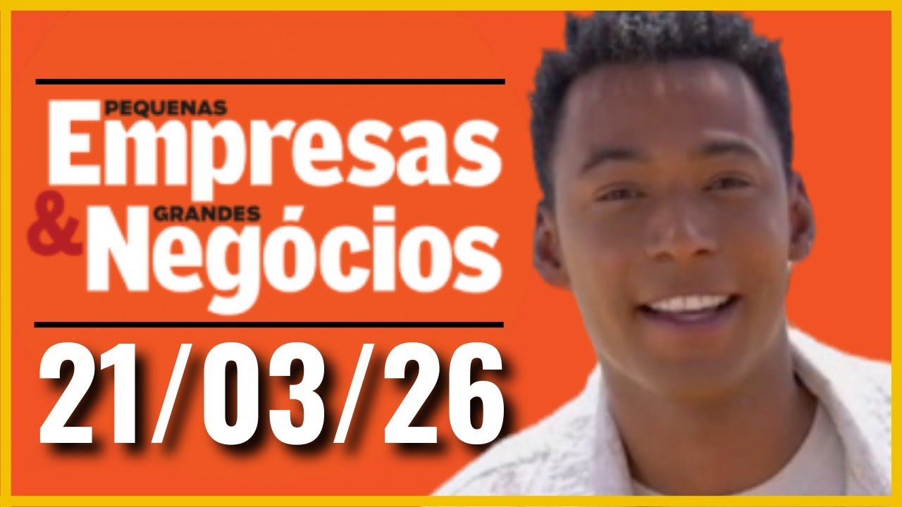 PEQUENAS EMPRESAS GRANDES NEG&Oacute;CIOS - PEGN HOJE -21/03/26