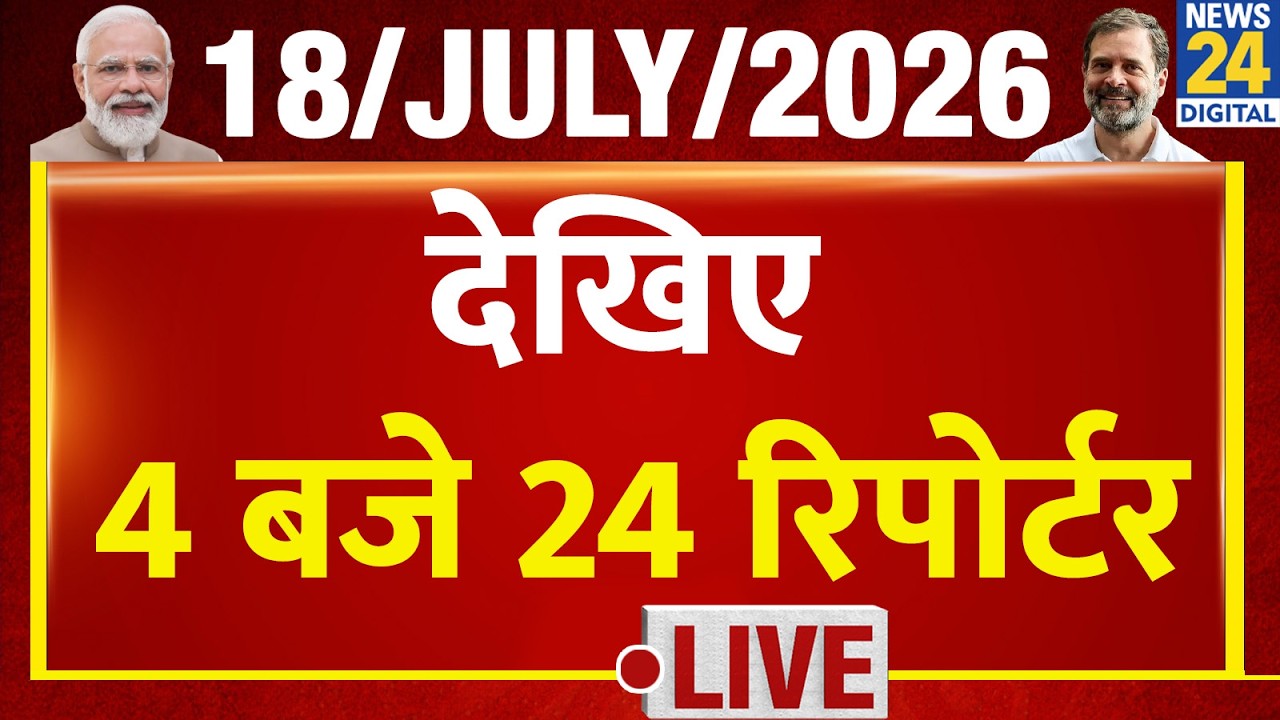 Today&rsquo;s Top News : 4 बजे 24 रिपोर्टर | 18 July 2026 | Hindi News | Latest News | PM Modi | Rahul