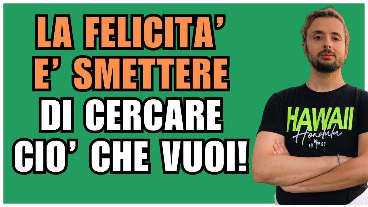 LA FELICITA' E' SMETTERE DI CERCARE CIO' CHE VUOI!