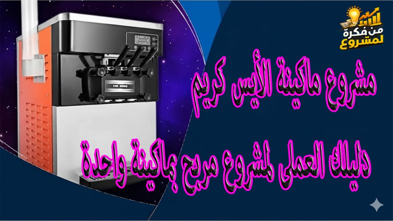 مشروع ماكينة الأيس كريم – دليلك العملى لمشروع مربح بماكينة واحدة