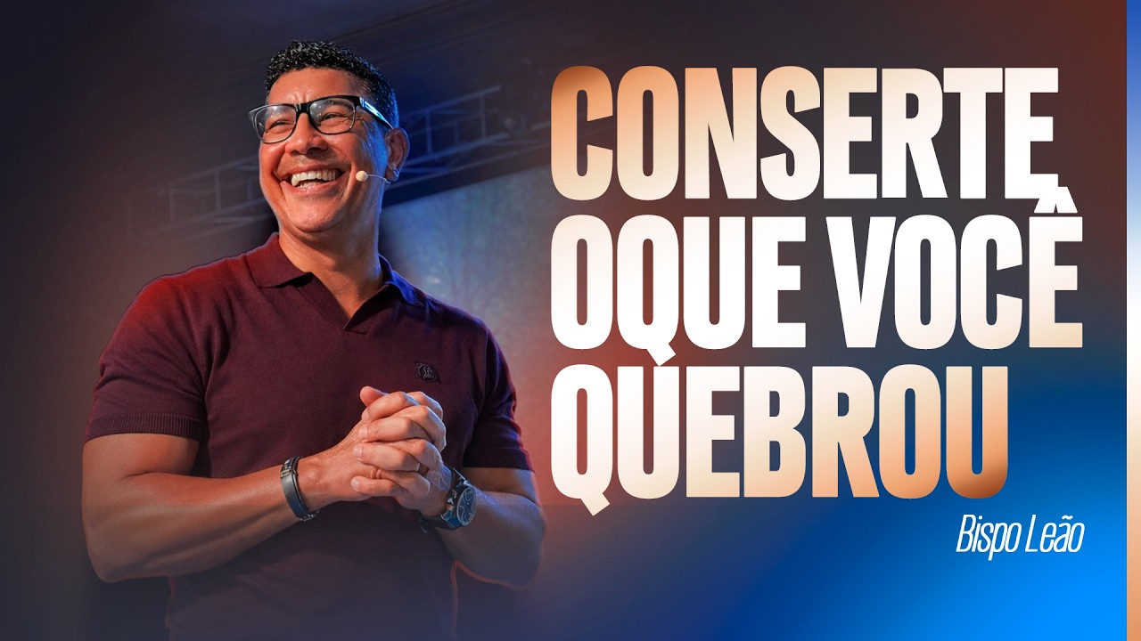CONSERTE O QUE VOCÊ QUEBROU | BISPO LEÃO