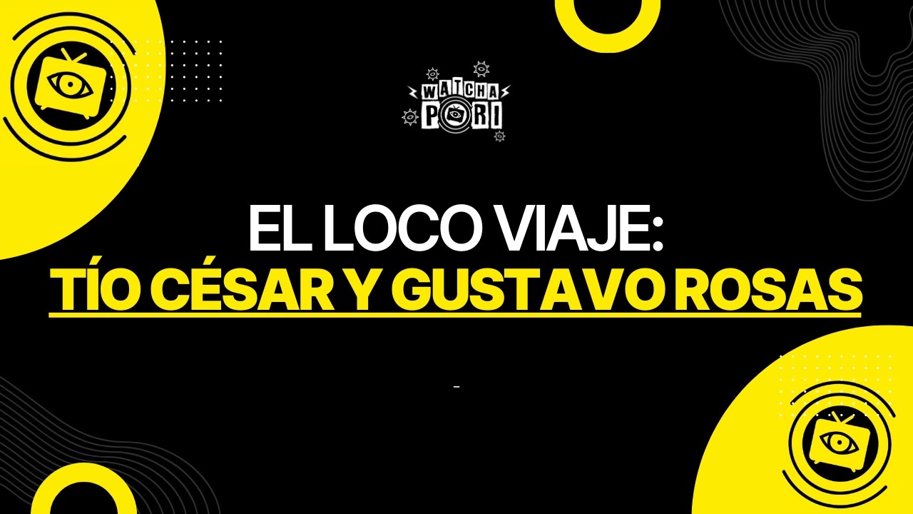 EL LOCO VIAJE: TÍO CÉSAR Y GUSTAVO ROSAS