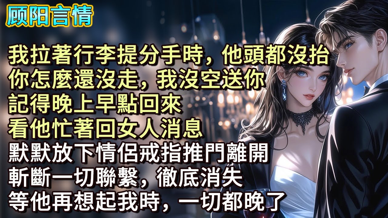 我拉著行李提分手時，他頭都沒抬，「你怎麼還沒走，我沒空送你，記得晚上早點回來。」看他忙著回女人消息，默默放下情侶戒指推門離開，斬斷一切聯繫，徹底消失。等他再想起我時，一切都晚了