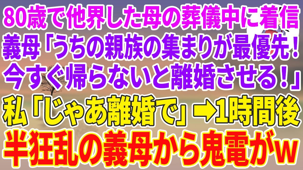 【スカッと】80歳で他界した母の葬儀中に義母から着信「うちの親族の集まりが最優先！今すぐ帰らないと離婚させる！」私「じゃあ離婚で」1時間後→半狂乱の義母から鬼電がw