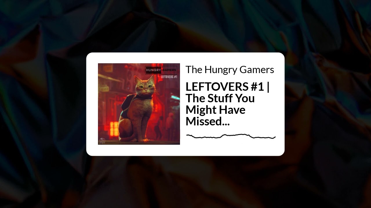 The Hungry Gamers - - LEFTOVERS #1 | The Stuff You Might Have Missed...
