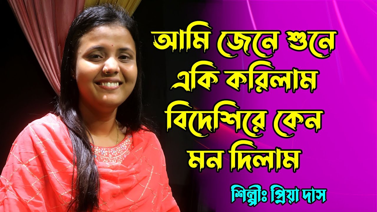 আমি জেনে শুনে একি করিলাম বিদেশিরে কেন মন দিলাম / Bidashire Keno Mon Dilam / প্রিয়া দাস / Priya Das