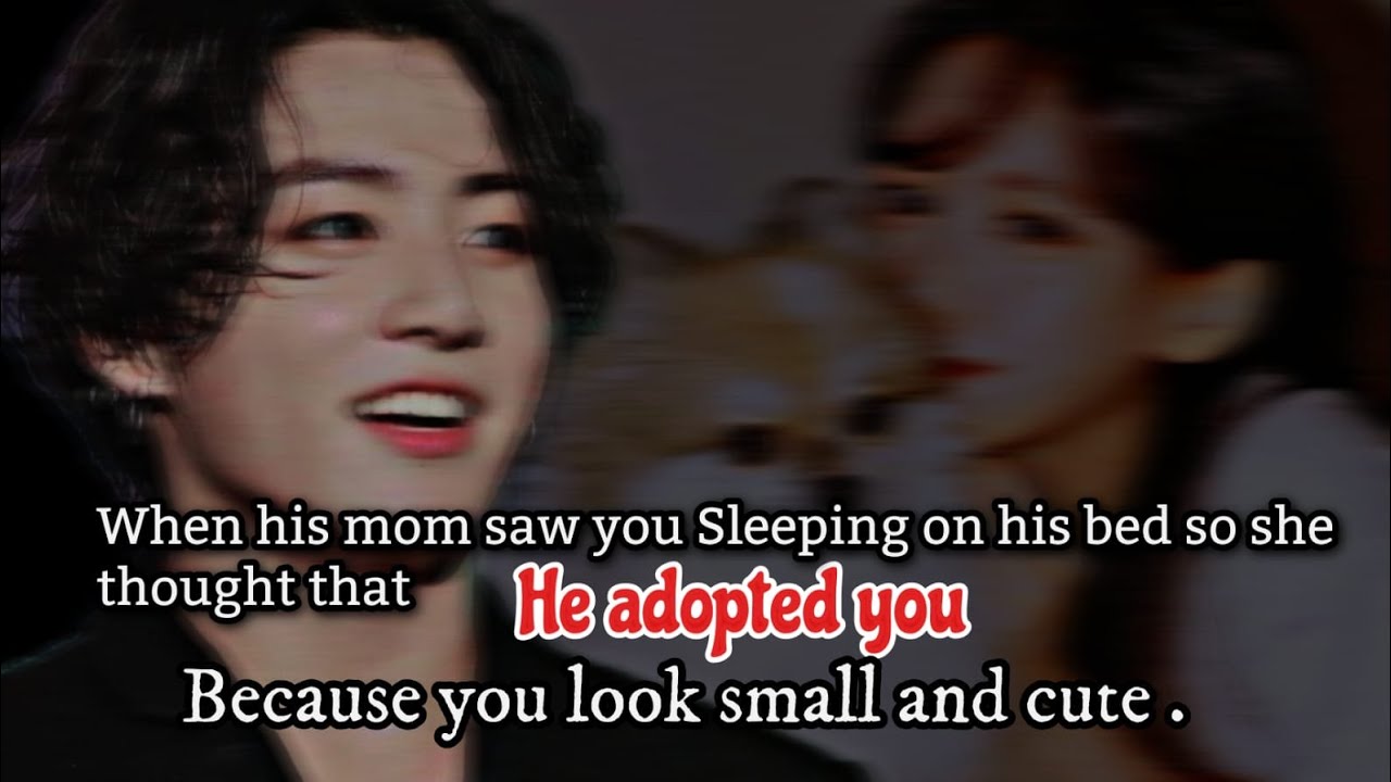 When his mom saw you sleeping on his bed so she thought that he adopted you because you look small_