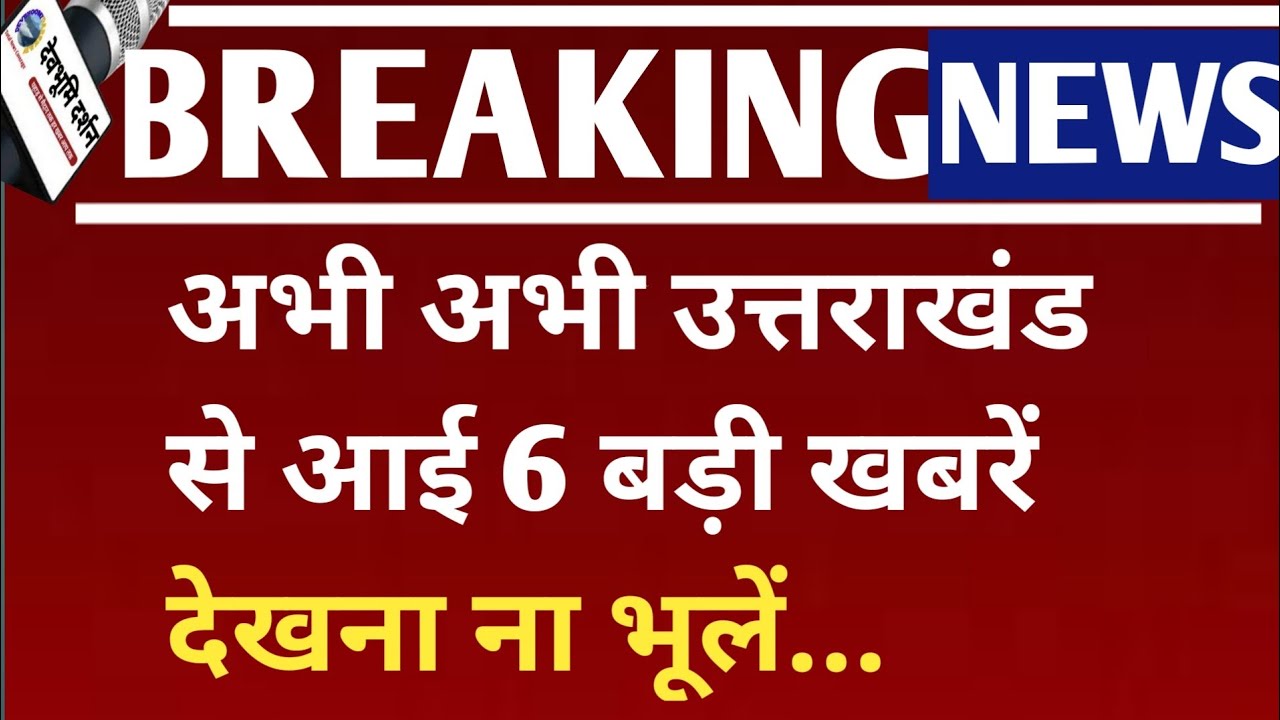 अभी अभी उत्तराखंड से आई 6 बड़ी खबरें|uttarakhand breaking news||Devbhoomi Darshan|
