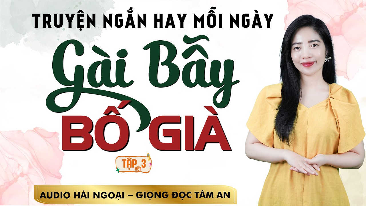 TRUYỆN NGẮN HAY VỀ CUỘC ĐỜI : G&agrave;i Bẫy Bố Gi&agrave; T3 (hết) - MC T&acirc;m An Diễn Đọc Mới Nhất