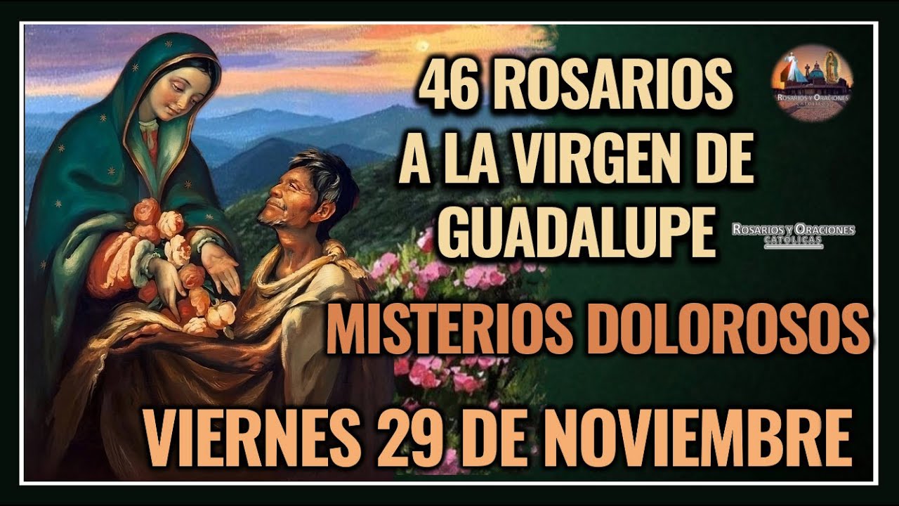 46 ROSARIOS A LA VIRGEN DE GUADALUPE: MISTERIOS DOLOROSOS - GUADALUPANO / VIERNES 29 NOVIEMBRE 2024.