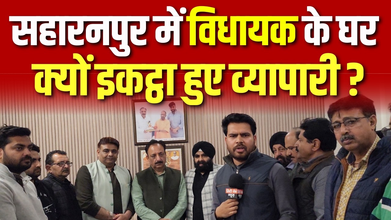 सहारनपुर में विधायक के घर क्यों इकट्ठा हुए व्यापारी ? Watch Full Video | #saharanpurnews